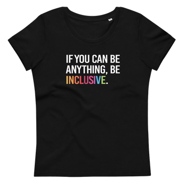 This is a photo of a black premium Be Inclusive fitted organic tee. On the front of the t-shirt, the phrase, 'If you can be anything, be inclusive,' is printed in white capital letters. The word INCLUSIVE is in the colors of the rainbow. 