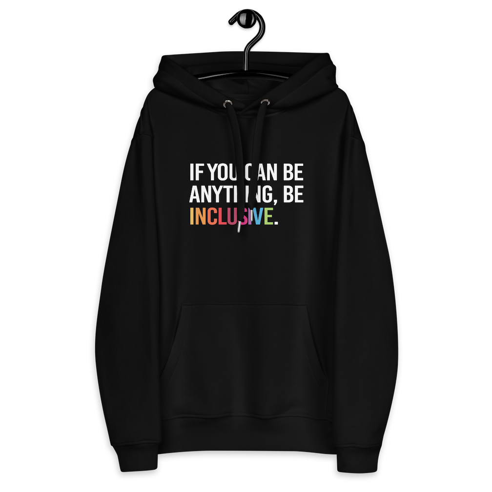 Photo of a black premium eco-friendly be inclusive hoodie. In the top one-third of the hoodies is the phrase, 'If you can be anything, be inclusive.' printed on it in white upper case letter. The word 'inclusive' is printed in rainbow-like colors.  The hoodie is on a hanger.