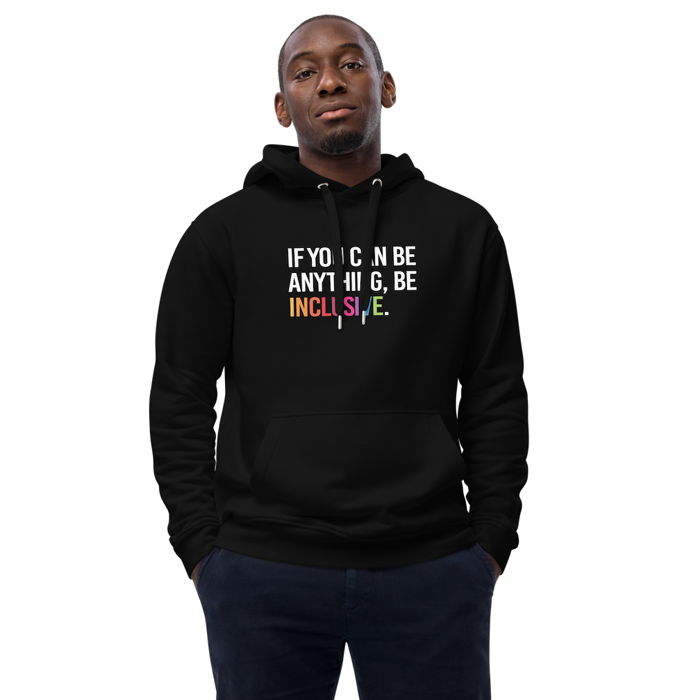 Photo of a black premium eco-friendly be inclusive hoodie. In the top one-third of the hoodies is the phrase, 'If you can be anything, be inclusive.' printed on it in white upper case letter. The word 'inclusive' is printed in rainbow-like colors. 