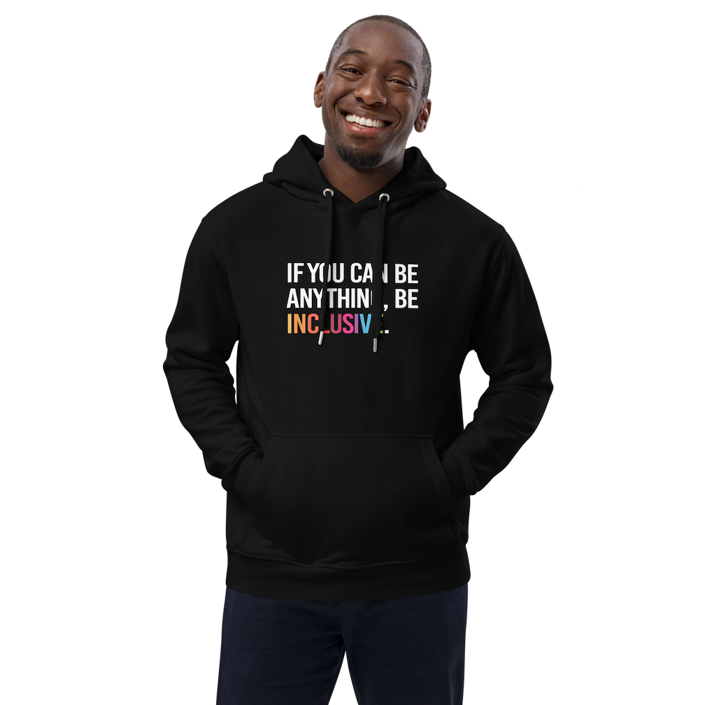 Photo of a black premium eco-friendly be inclusive hoodie. In the top one-third of the hoodies is the phrase, 'If you can be anything, be inclusive.' printed on it in white upper case letter. The word 'inclusive' is printed in rainbow-like colors. 