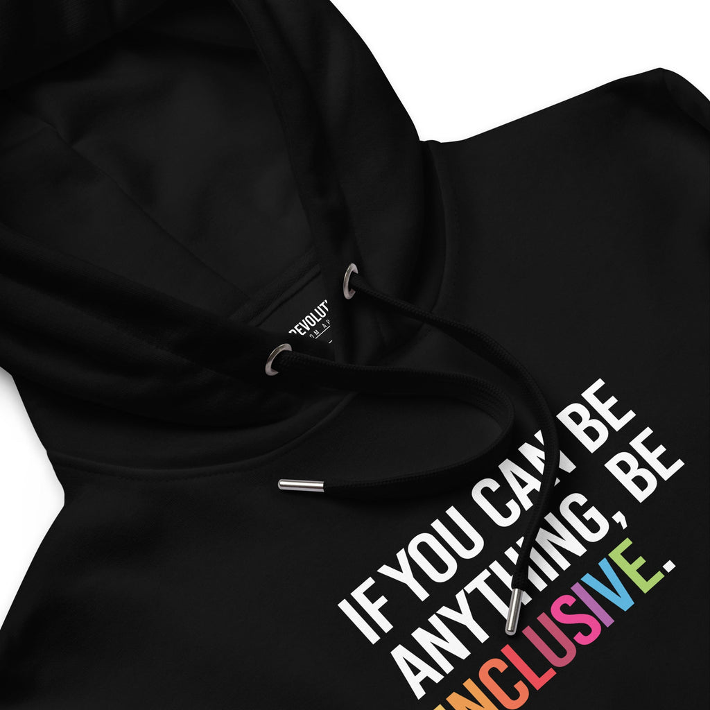 Photo of a black premium eco-friendly be inclusive hoodie. In the top one-third of the hoodies is the phrase, 'If you can be anything, be inclusive.' printed on it in white upper case letter. The word 'inclusive' is printed in rainbow-like colors. 