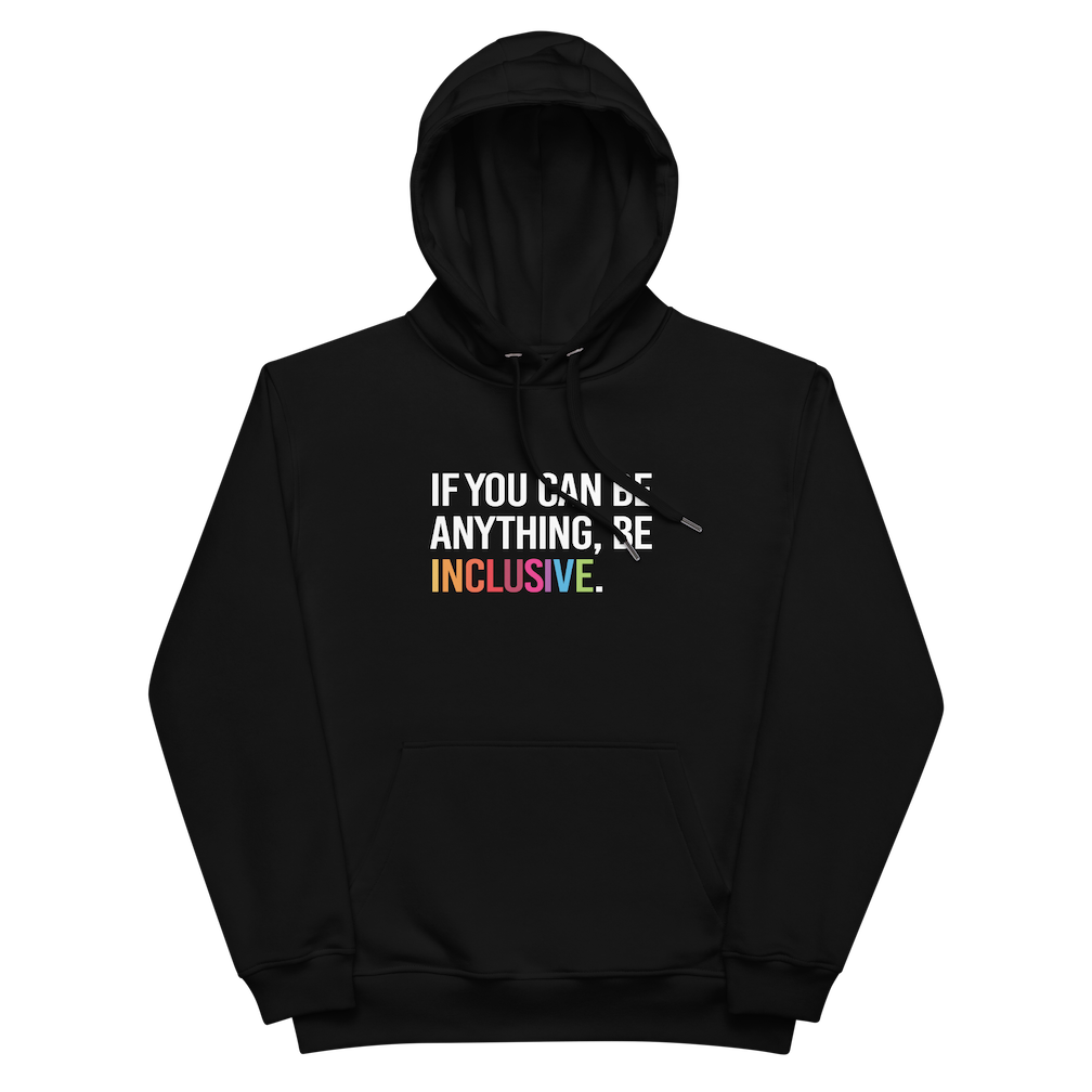 Photo of a black premium eco-friendly be inclusive hoodie. In the top one-third of the hoodies is the phrase, 'If you can be anything, be inclusive.' printed on it in white upper case letter. The word 'inclusive' is printed in rainbow-like colors. 