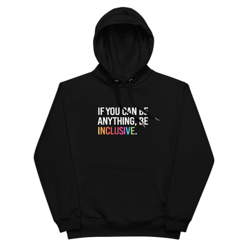 Photo of a black premium eco-friendly be inclusive hoodie. In the top one-third of the hoodies is the phrase, 'If you can be anything, be inclusive.' printed on it in white upper case letter. The word 'inclusive' is printed in rainbow-like colors. 