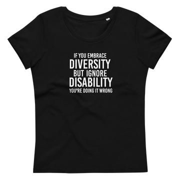 This is an image of the front of a black premium embrace diversity fitted organic tee against a plain background. In the middle of the diversity sweatshirt is a text graphic in bold upper case white letters. The text reads, "If embrace diversity, but ignore disability, you're doing it wrong."