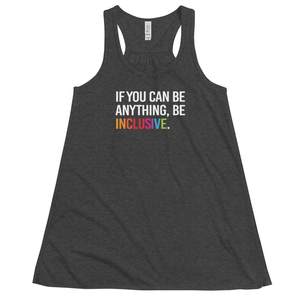 This is a photo of a dark-grey heather be inclusive rainbw flowy tank top. In the top one-third of flowy tank, in white upper case letters, is the phrase: 'if you can be anything, be inclusive.' The word inclusive is in the colors of the rainbow.