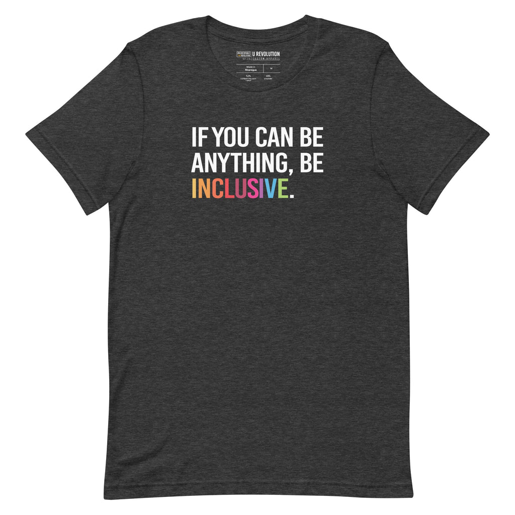 This is a photo of a dark-grey heather rainbow classic Be Inclusive tee. On the front of the inclusive t-shirt is the phrase: "If you can be anything, be inclusive," in white upper case letters. All the text is in white, except "Inclusive," which is in rainbow colors.