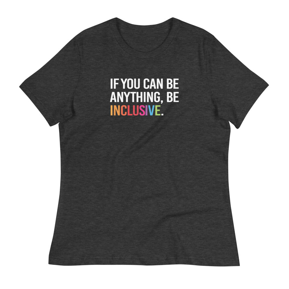 This is a photo of a dark-grey heather relaxed-cut Be Inclusive Tee Be against a plain background. On the front of the t-shirt, the phrase, 'If you can be anything, be inclusive,' is printed in white capital letters.   The word "Inclusive" is in rainbow colors.