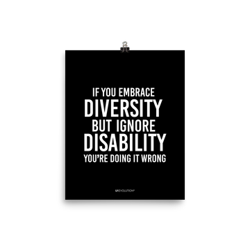 8" x 10" unframed disability inclusion poster. The black poster contains the statement: "If you embrace diversity but ignore disability, you're doing it wrong." This disability inclusion advocacy message is printed in white upper case letters on a background. The words cover three-quarters of the disability inclusion poster. In small white print at the bottom of the poster is 'URevolution.'