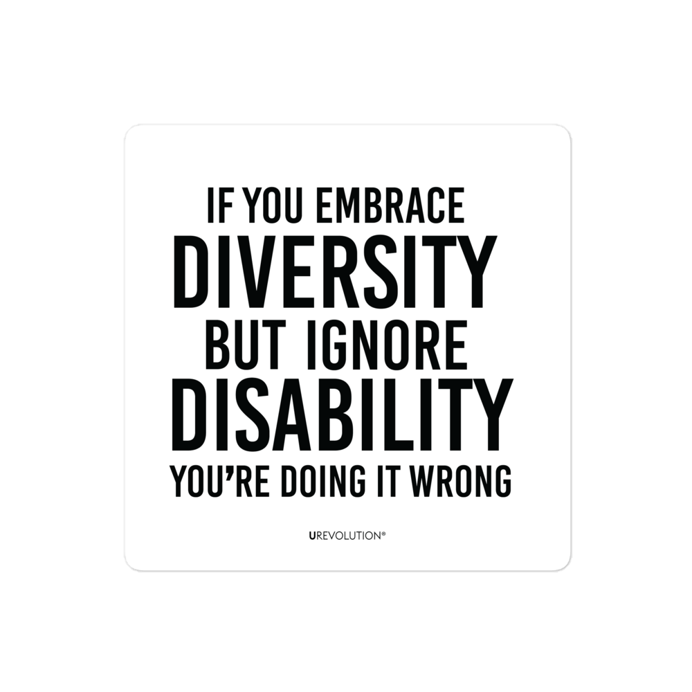 4" x 4" disability inclusion sticker has the following phrase printed in black on a white background, "If you embrace diversity but ignore disability, you're doing it wrong."