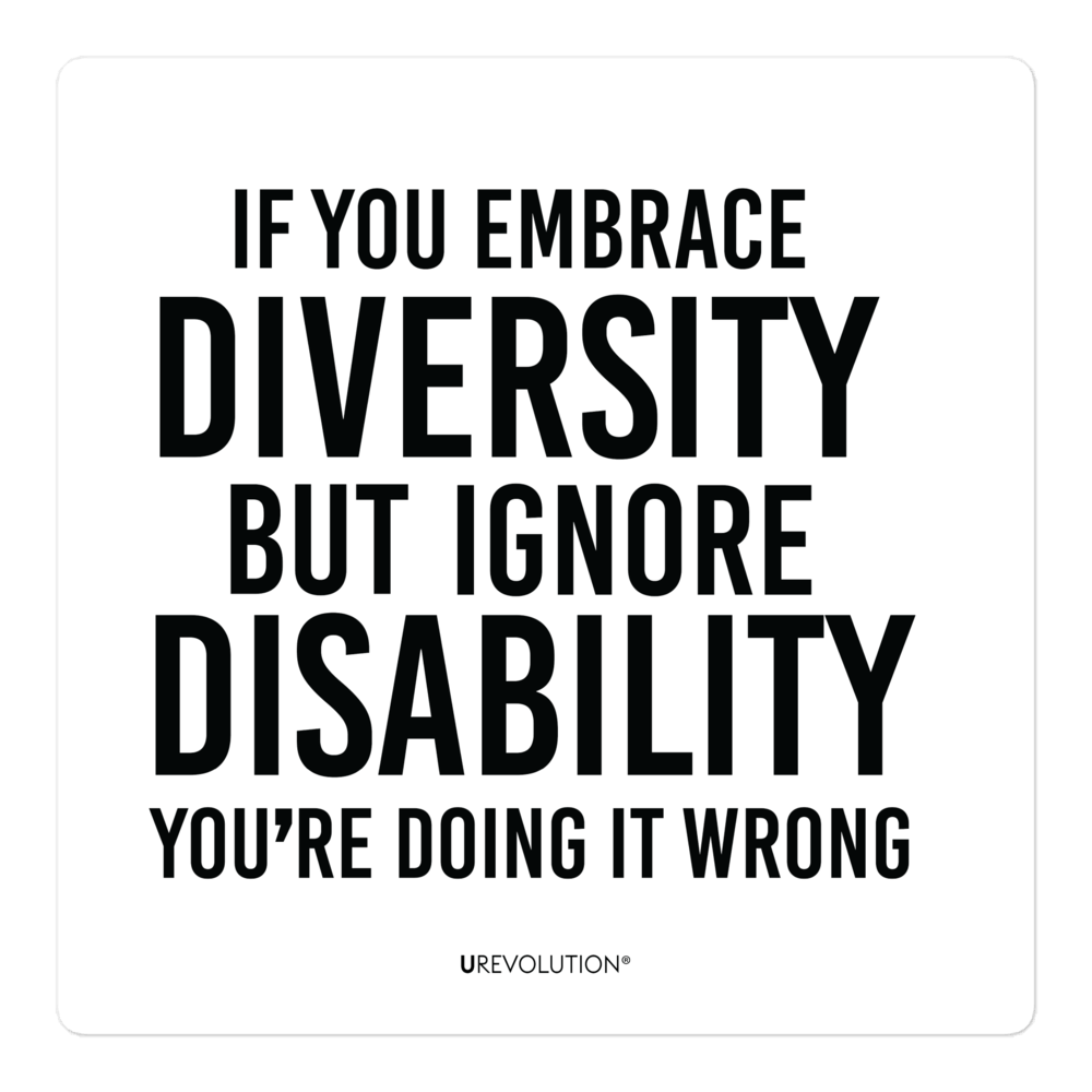 5" x 5" disability inclusion sticker has the following phrase printed in black on a white background, "If you embrace diversity but ignore disability, you're doing it wrong."