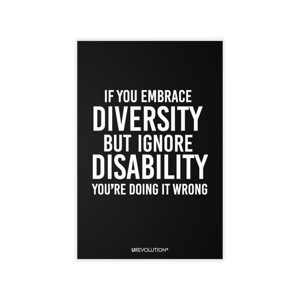 This is a photo of an Embrace Diversity decal. In the middle of the decal is the phrase, printed in white upper case letters, "If you embrace diversity, but ignore disability, you're doing it wrong." The phrase takes up 75% of the decal. At the bottom of the decal, in small white upper case letters, is the brand name URevolution. The size of the decal is 12" x 18."