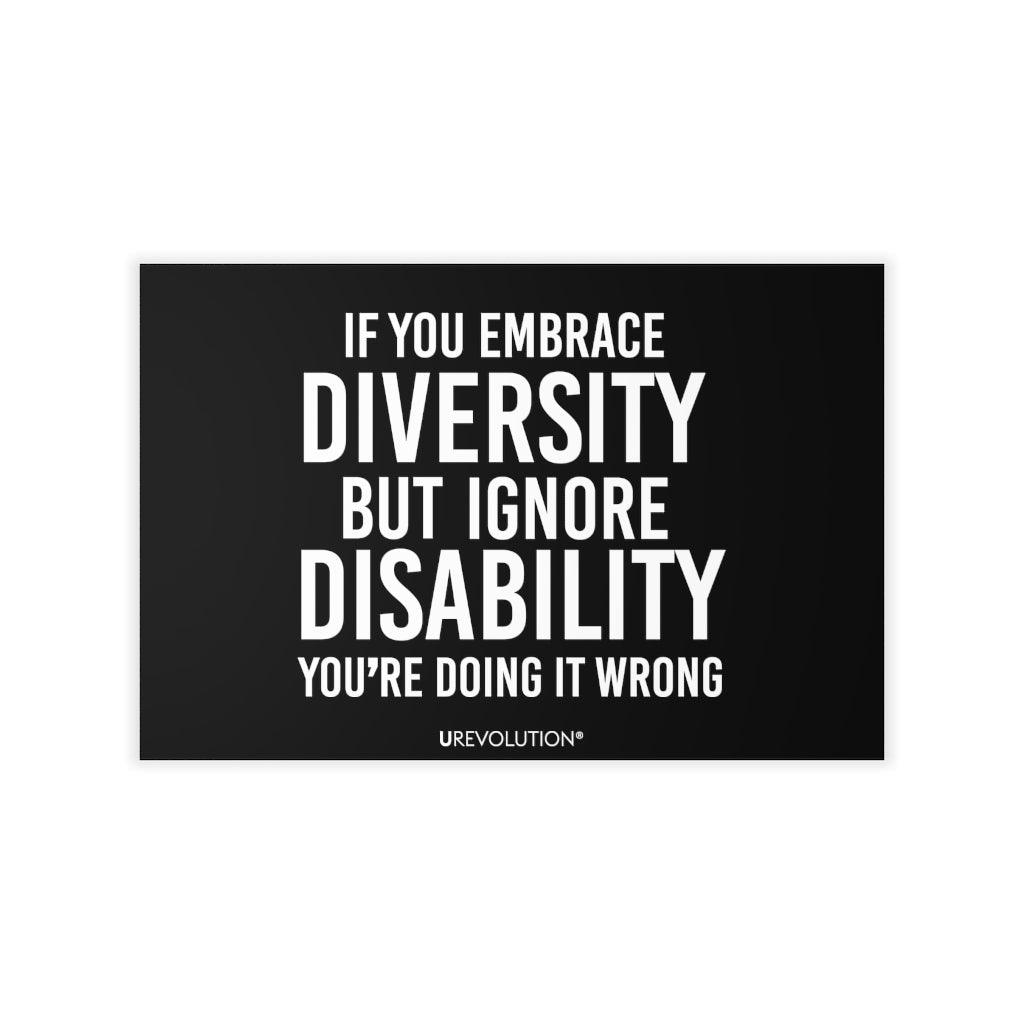 This is a photo of an Embrace Diversity decal. In the middle of the decal is the phrase, printed in white upper case letters, "If you embrace diversity, but ignore disability, you're doing it wrong." The phrase takes up 75% of the decal. At the bottom of the decal, in small white upper case letters, is the brand name URevolution. The size of the decal is 36" x 24".