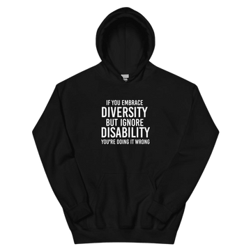 This is a  photo of a black heavy blend embrace diversity hoodie with kangaroo pockets against a plain background. In the middle of the hoodie is a text graphic in bold upper case white letters. The text reads, "If you embrace diversity, but ignore disability, you're doing it wrong."
