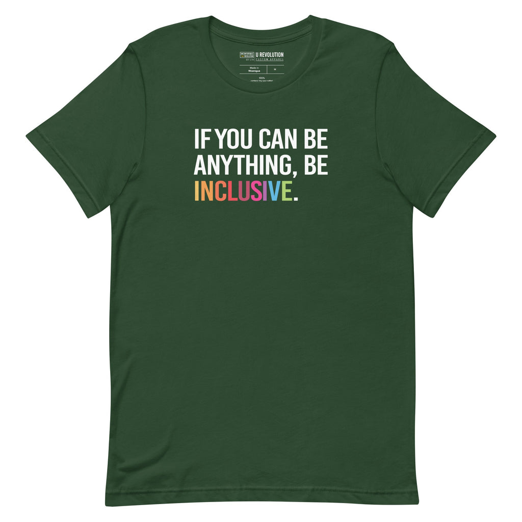 This is a photo of a forest rainbow classic Be Inclusive tee. On the front of the inclusive t-shirt is the phrase: "If you can be anything, be inclusive," in white upper case letters. All the text is in white, except "Inclusive," which is in rainbow colors.