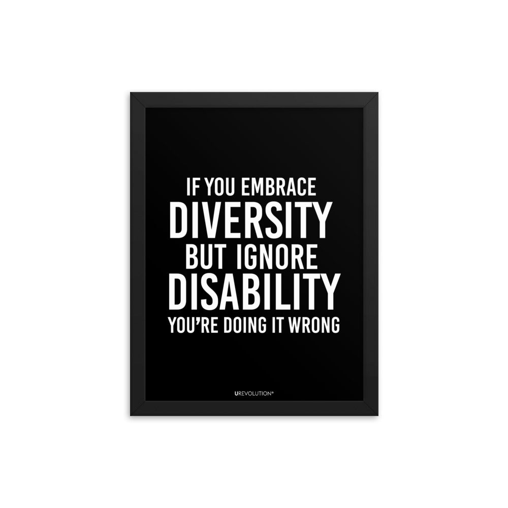 12" x 16" framed disability inclusion poster. The black wooden framed poster contains the statement: "If you embrace diversity but ignore disability, you're doing it wrong." This disability inclusion advocacy message is printed in white upper case letters on a background. The words cover three-quarters of the disability inclusion poster. In small white print at the bottom of the poster is 'URevolution.'