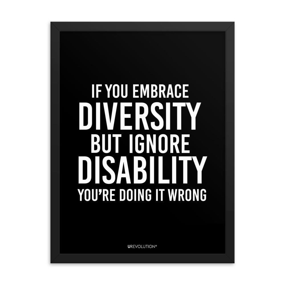 18" x 24" framed disability inclusion poster. The black wooden framed poster contains the statement: "If you embrace diversity but ignore disability, you're doing it wrong." This disability inclusion advocacy message is printed in white upper case letters on a background. The words cover three-quarters of the disability inclusion poster. In small white print at the bottom of the poster is 'URevolution.'