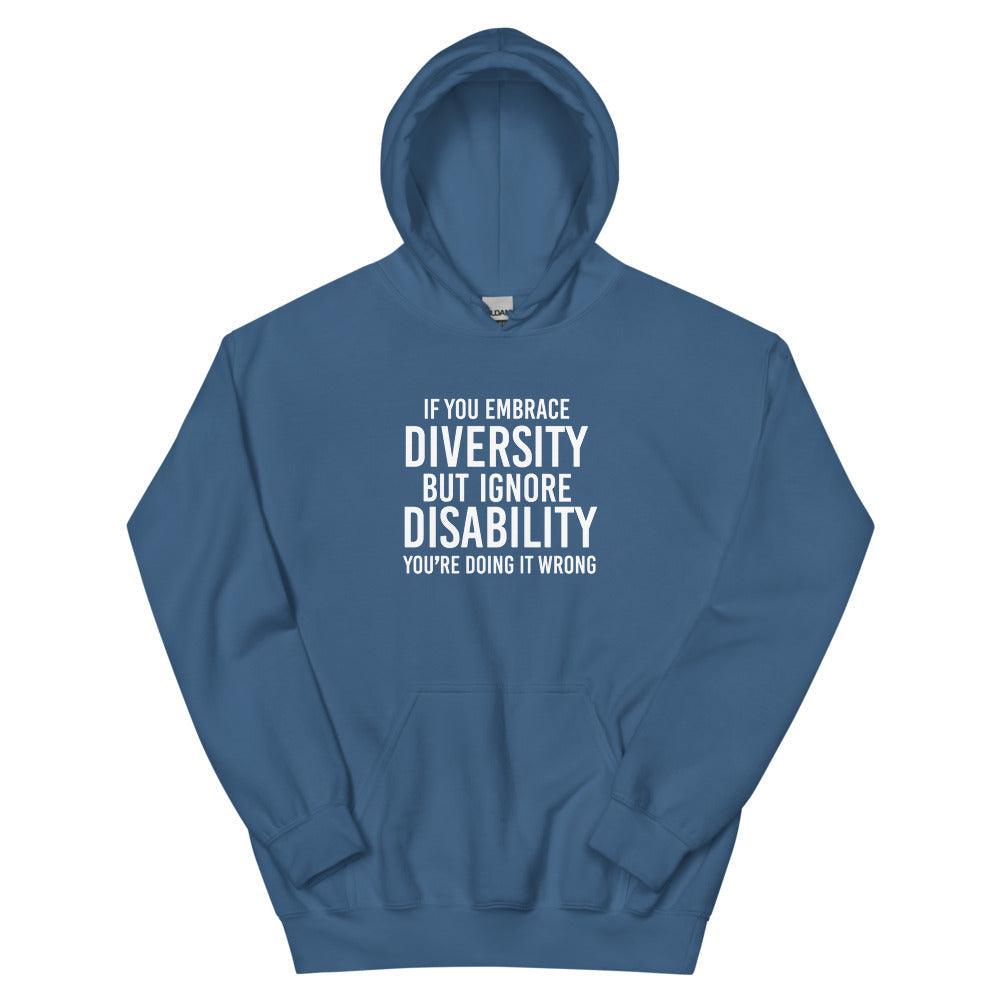 This is a photo of an indigo blue heavy blend embrace diversity hoodie with kangaroo pockets against a plain background. In the middle of the hoodie is a text graphic in bold upper case white letters. The text reads, "If you embrace diversity, but ignore disability, you're doing it wrong."