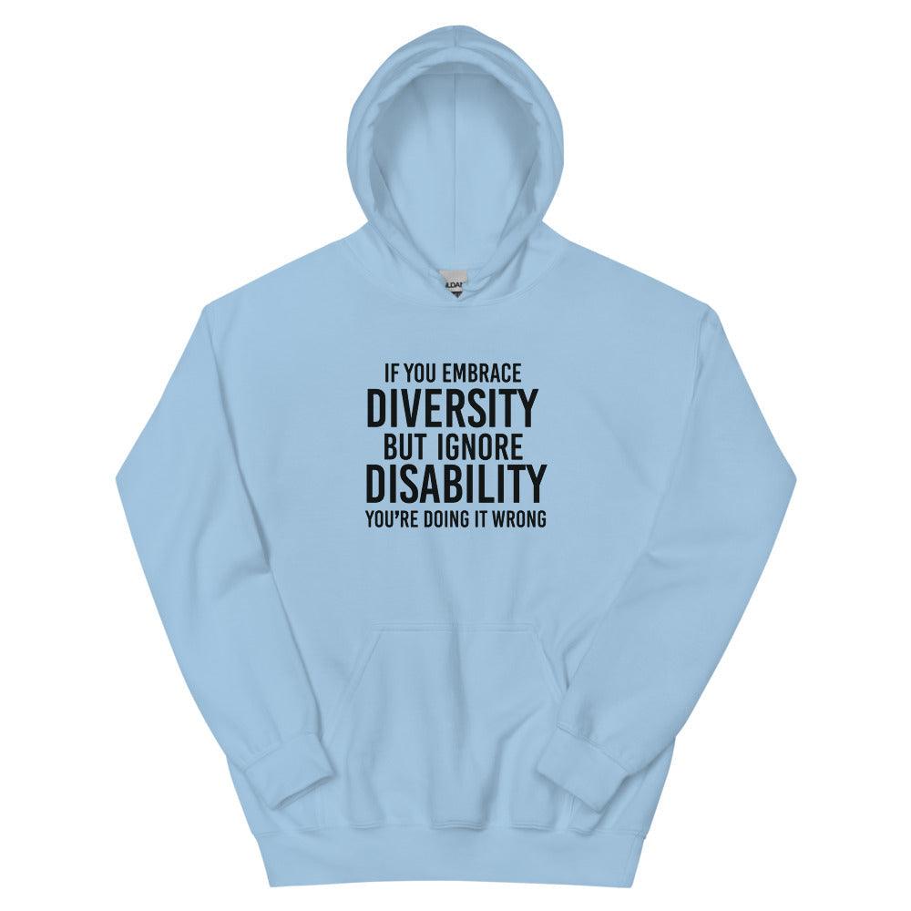 This is a photo of a light blue heavy blend embrace diversity hoodie with kangaroo pockets against a plain background. In the middle of the hoodie is a text graphic in bold upper case black letters. The text reads, "If you embrace diversity, but ignore disability, you're doing it wrong."
