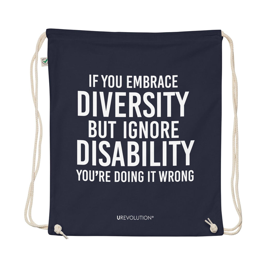 A navy Embrace Diversity organic cotton drawstring bag. The middle of the drawstring bag features the phrase, printed in large white upper case letters, "If you embrace diversity but ignore disability, you're doing it wrong." The phrase fills 80% of the bag. 