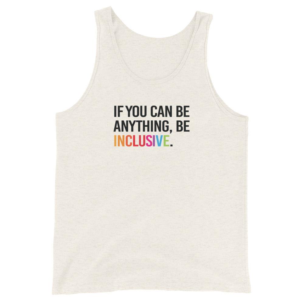 This is a photo of an oatmeal triblend Be Inclusive Tote. On the front of the inclusive tote is the phrase: "If you can be anything, be inclusive," in white upper case letters. All the text is in white, except "Inclusive," which is in rainbow colors.