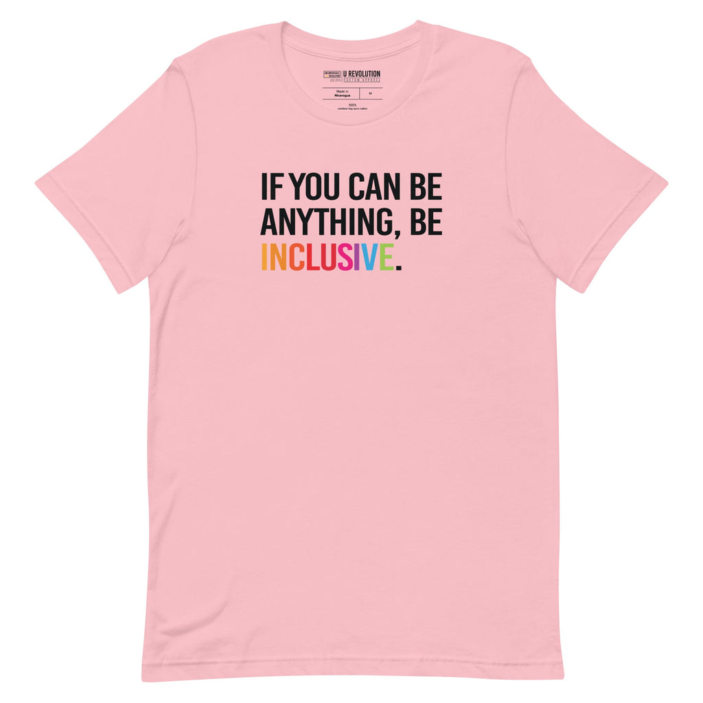 This is a photo of a pink rainbow classic Be Inclusive tee. On the front of the inclusive t-shirt is the phrase: "If you can be anything, be inclusive," in black upper case letters. All the text is in black, except "Inclusive," which is in rainbow colors.