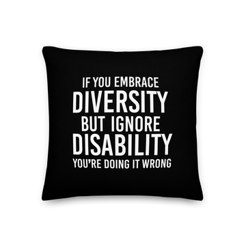 A 18" x 18" black premium Embrace Diversity Throw Cushion. In the middle of the black throw cushion is the phrase, printed in white upper case letters, 'If you Embrace Diversity, but ignore Disability, you're doing it wrong."