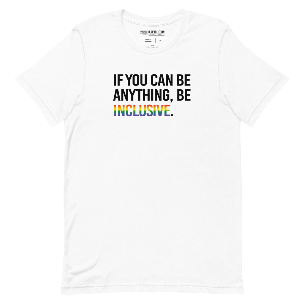 This is a photo of a white Rainbow Be Inclusive Pride Tee. On the front of the inclusive t-shirt is the phrase: "If you can be anything, be inclusive," in black upper case letters. All the text is in black, except "Inclusive," which is in blended upper case rainbow pride colors:  red, orange, yellow, green, indigo, and violet.