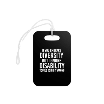 This is a close-up photo of a rectangle Embrace Diversity luggage tag. The luggage tag has the phrase 'if you embrace diversity, but ignore disability, you're doing it right,' in the middle of the tag in white upper case letters. 