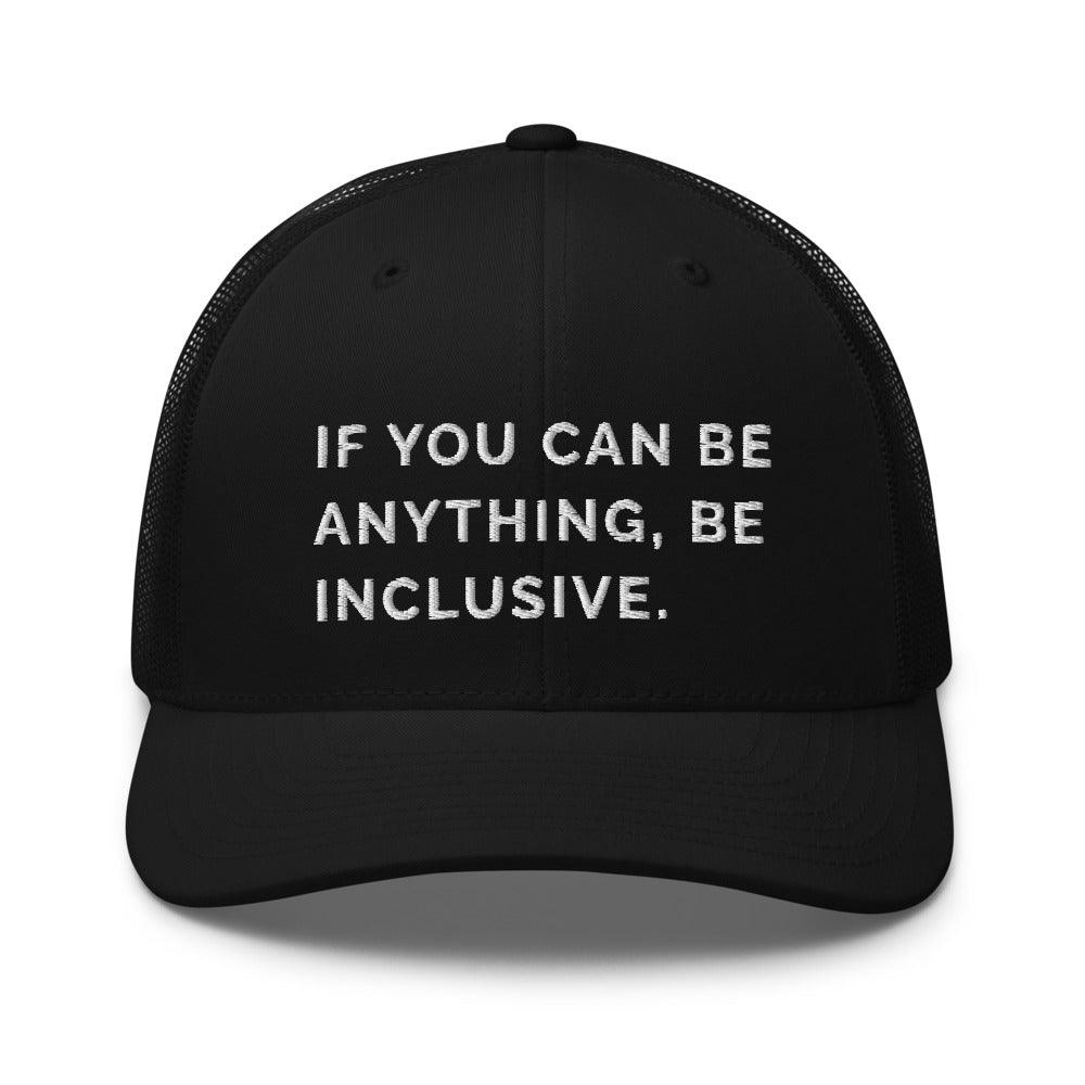 This is a photo of a black Be Anything Be Inclusive Trucker Cap. In the middle of the cap's front panel is the phrase, embroidered in white upper case letters, "If you can be anything, be inclusive." 