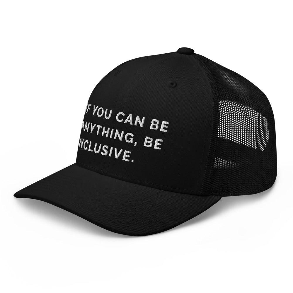 This is a photo of a black Be Anything Be Inclusive Trucker Cap. In the middle of the cap's front panel is the phrase, embroidered in white upper case letters, "If you can be anything, be inclusive." 