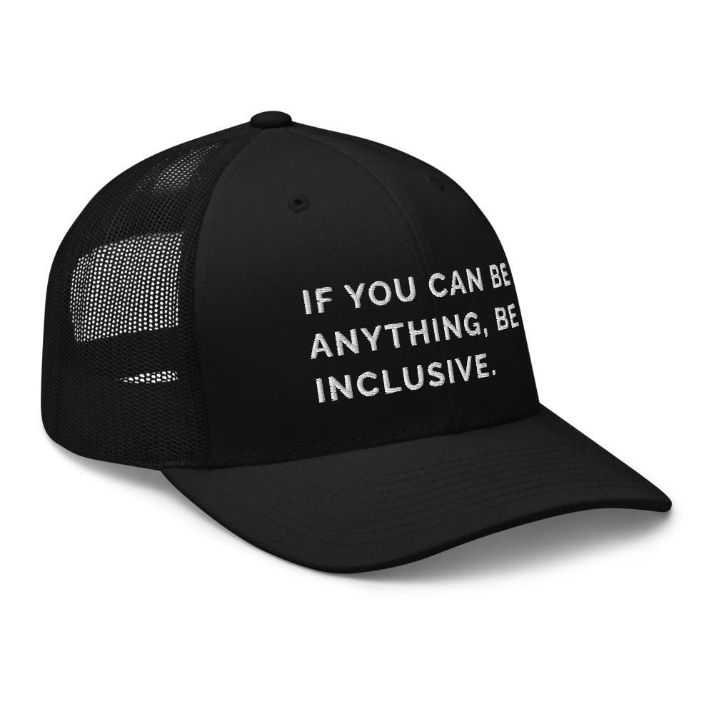 This is a photo of a black Be Anything Be Inclusive Trucker Cap. In the middle of the cap's front panel is the phrase, embroidered in white upper case letters, "If you can be anything, be inclusive." 