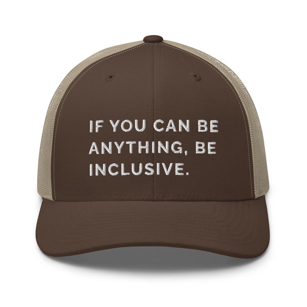 This is a photo of a brown khaki Be Anything Be Inclusive Trucker Cap. In the middle of the cap's brown front panel is the phrase, embroidered in white upper case letters, "If you can be anything, be inclusive." 
