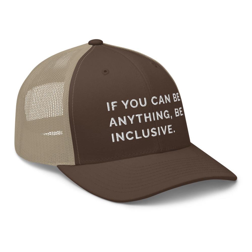 This is a photo of a brown khaki Be Anything Be Inclusive Trucker Cap. In the middle of the cap's brown front panel is the phrase, embroidered in white upper case letters, "If you can be anything, be inclusive." 
