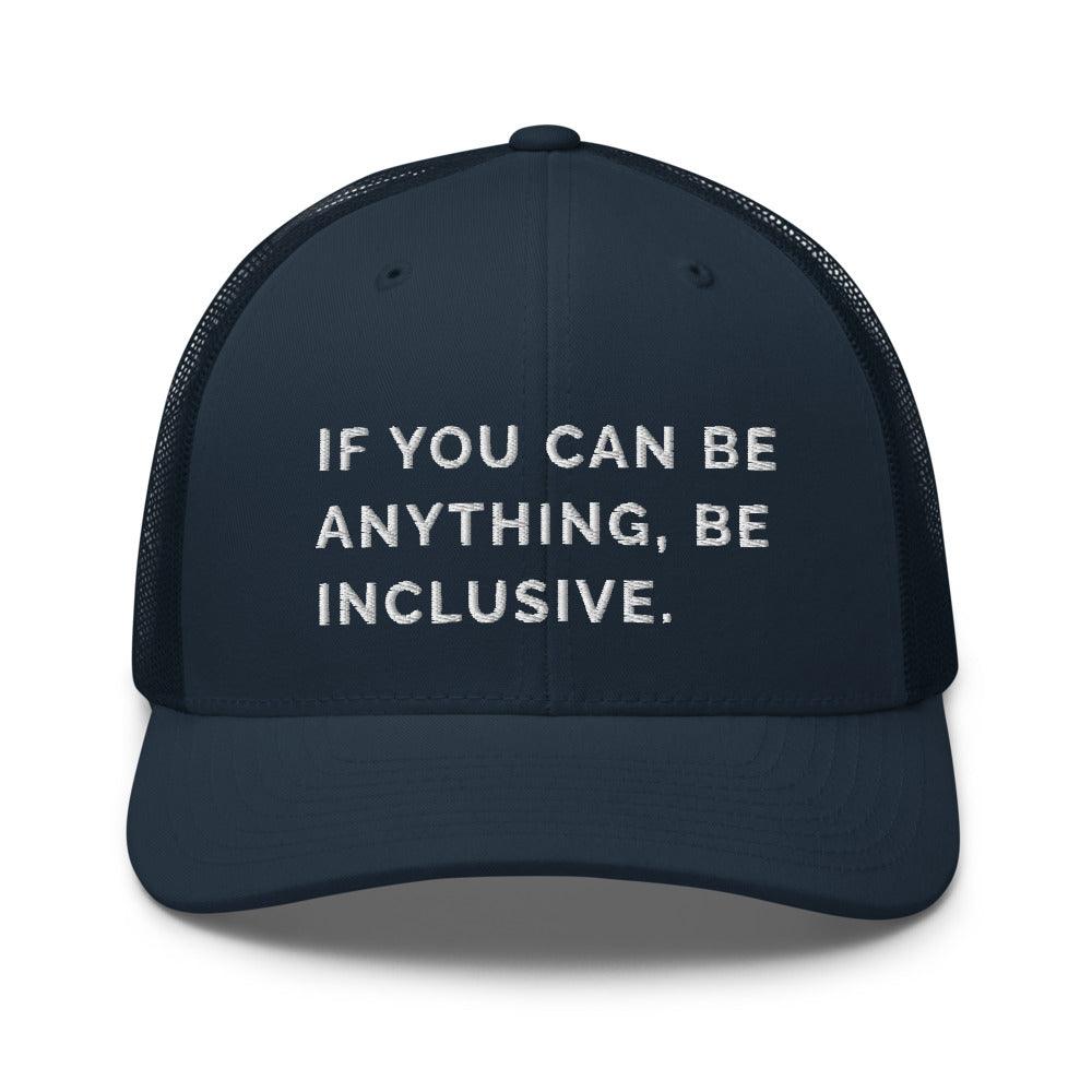 This is a photo of a navy Be Anything Be Inclusive Trucker Cap. In the middle of the cap's front panel is the phrase, embroidered in white upper case letters, "If you can be anything, be inclusive." 