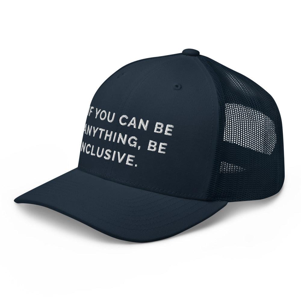 This is a photo of a navy Be Anything Be Inclusive Trucker Cap. In the middle of the cap's front panel is the phrase, embroidered in white upper case letters, "If you can be anything, be inclusive." 