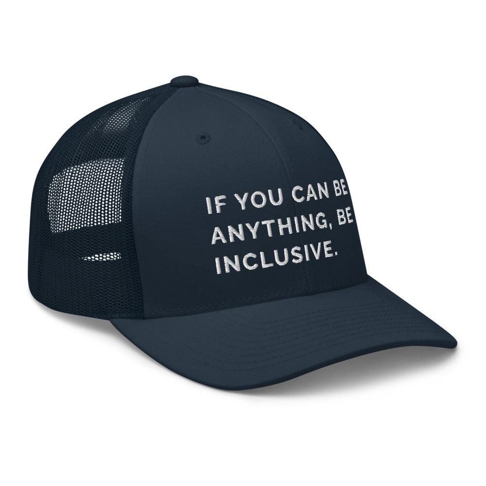 This is a photo of a navy Be Anything Be Inclusive Trucker Cap. In the middle of the cap's front panel is the phrase, embroidered in white upper case letters, "If you can be anything, be inclusive." 