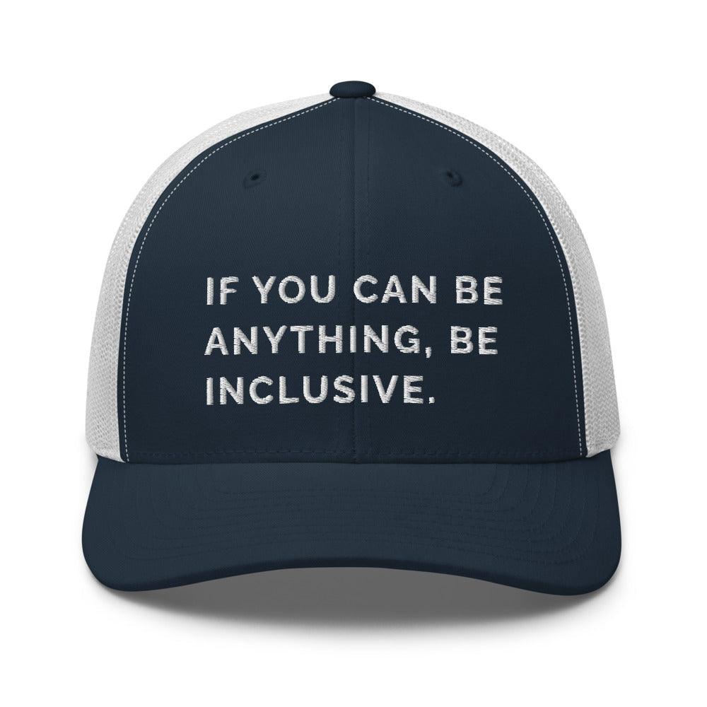 This is a photo of a navy Be Anything Be Inclusive Trucker Cap. In the middle of the cap's front panel is the phrase, embroidered in white upper case letters, "If you can be anything, be inclusive." 