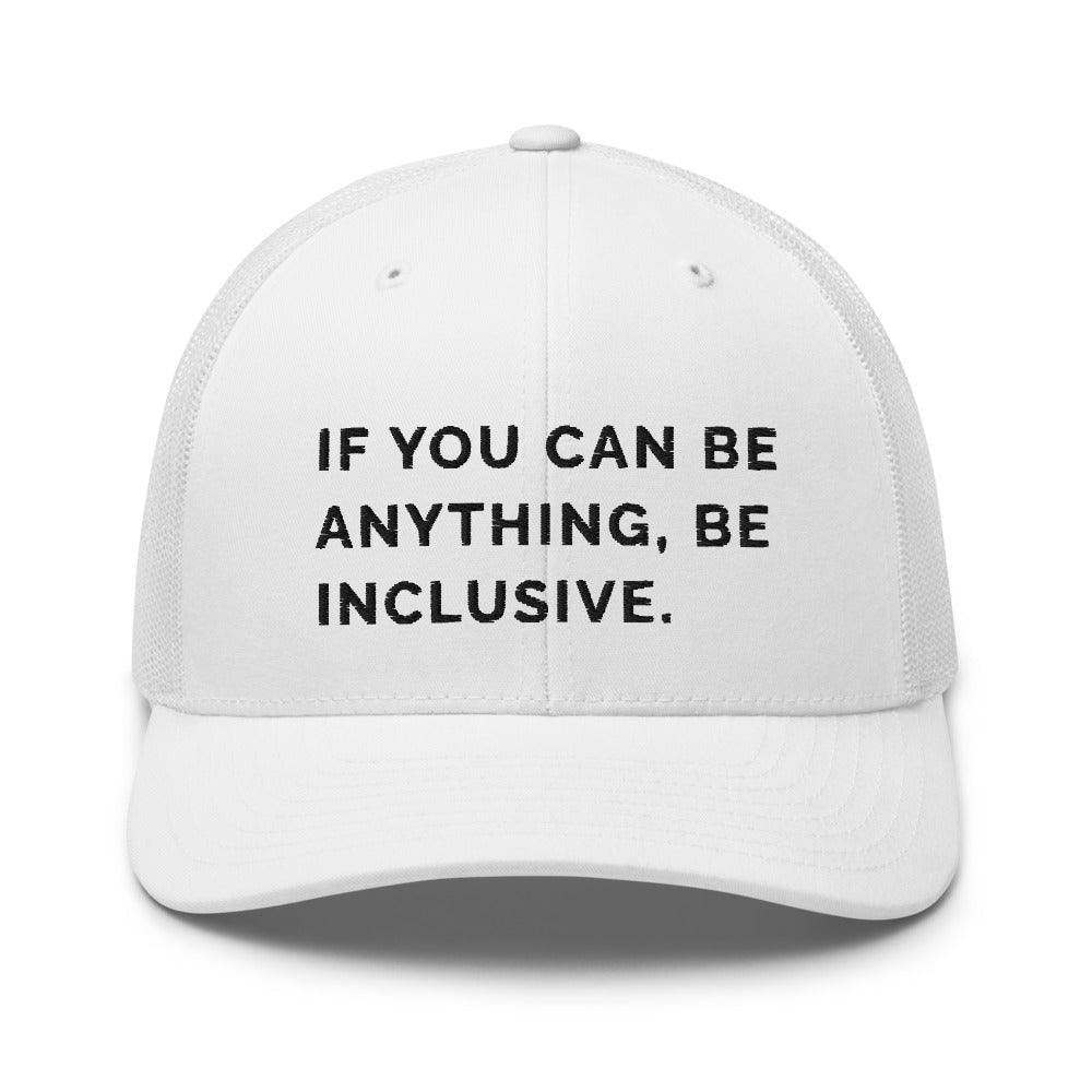 This is a photo of a white Be Anything Be Inclusive Trucker Cap. In the middle of the cap's front panel is the phrase, embroidered in black upper case letters, "If you can be anything, be inclusive." 
