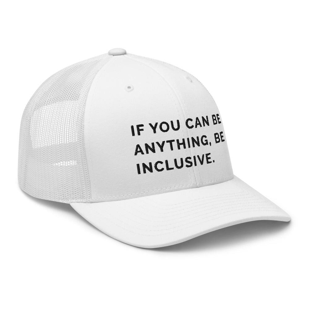 This is a photo of a white Be Anything Be Inclusive Trucker Cap. In the middle of the cap's front panel is the phrase, embroidered in black upper case letters, "If you can be anything, be inclusive." 