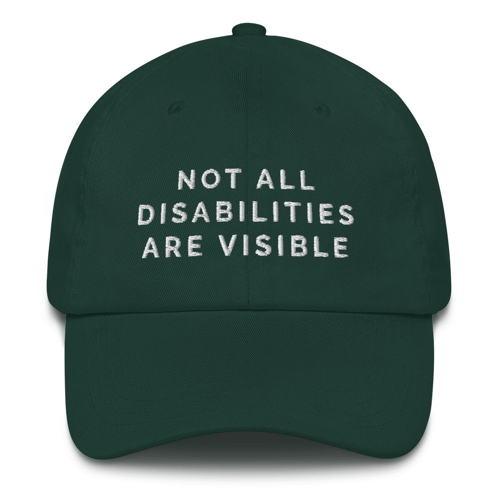 This is a photo of the front of a spruce-colored Not All Disabilities Are Visible Cap. In the middle of the cap, in white embroidered upper case letters, is the phrase "Not All Disabilities Are Visible." The phrase is on three lines: (1) not all, (2) disabilities, (3) are visible.