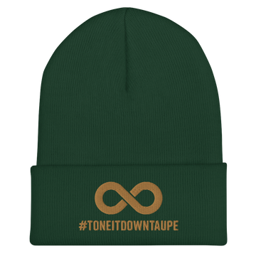 Tone It Down Taupe Beanie. A thick bold taupe infinity symbol is in the middle of a green spruce beanie. Directly under the symbol in upper case letters is the word #TONEITDOWNTAUPE 