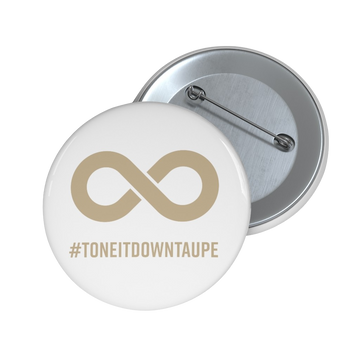  This is a photo of a Tone It Down Taupe Pin. The pin has the word #ToneItDownTaupe printed in large upper case letters beneath a solid line infinity symbol. The symbol and text are colored taupe, with the background being soft-white.