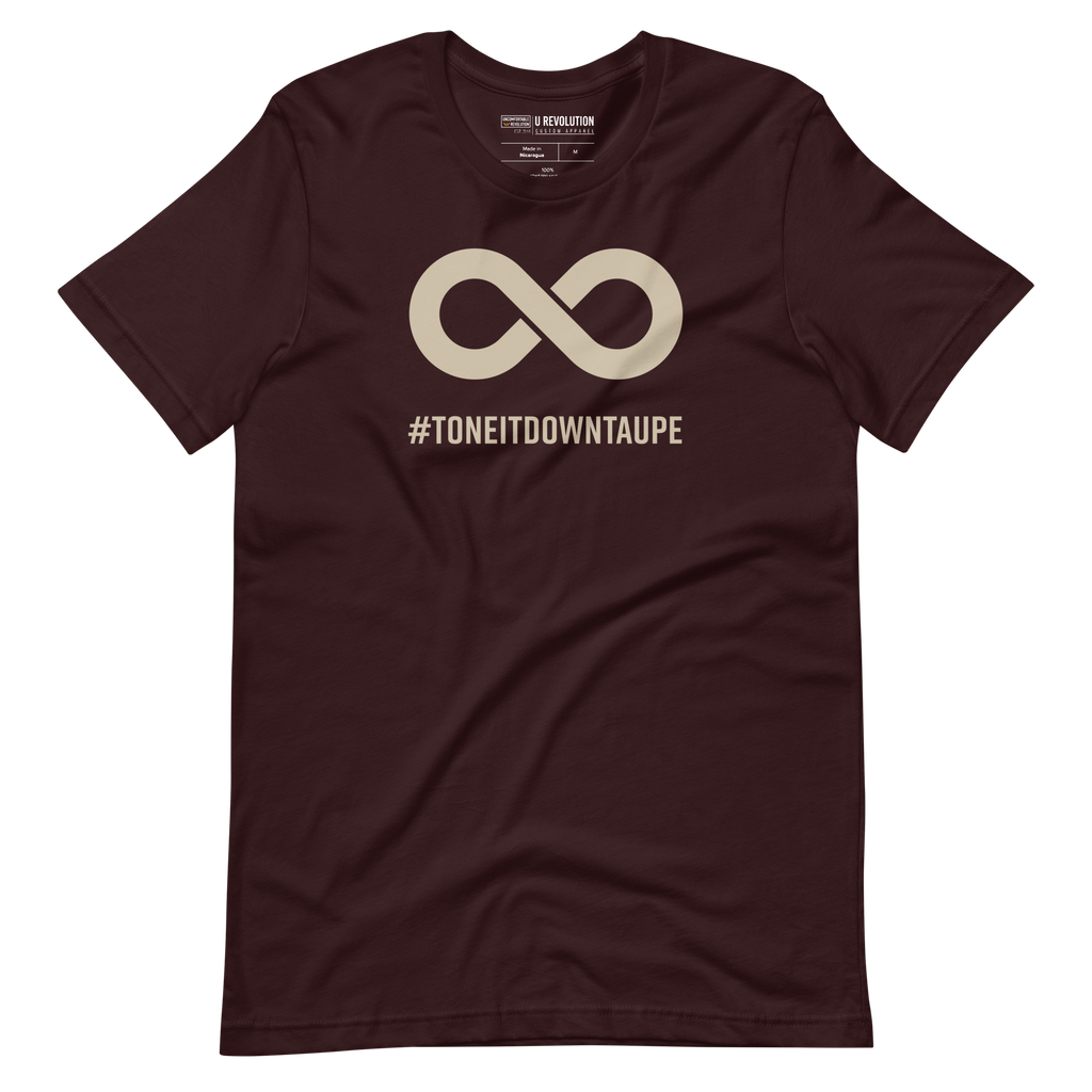 This is a photo of a Tone It Down Taupe shirt. In the the middle top one-third of the tee is a taupe colored infinity symbol. Beneath the symbol is the hashtag word printed in bold upper case letters: #ToneItDownTaupe