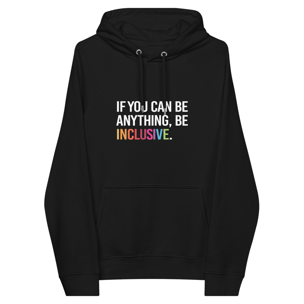 Photo of a black be inclusive eco-friendly hoodie. In the top one-third of the hoodies the phrase, 'If you can be anything, be inclusive,' is printed on it in white upper case letter. The word 'inclusive' is printed in rainbow-like colors. 