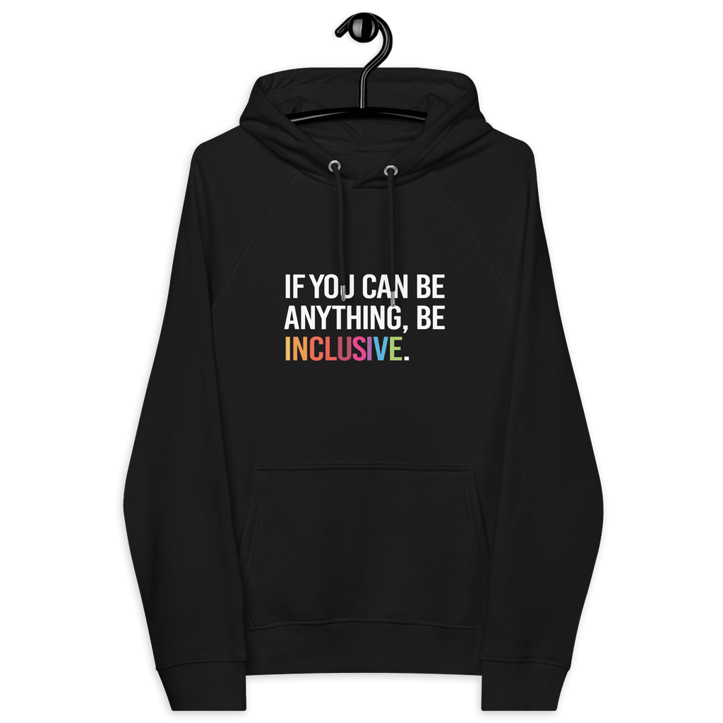 Photo of a black be inclusive eco-friendly hoodie. In the top one-third of the hoodies the phrase, 'If you can be anything, be inclusive,' is printed on it in white upper case letter. The word 'inclusive' is printed in rainbow-like colors. 