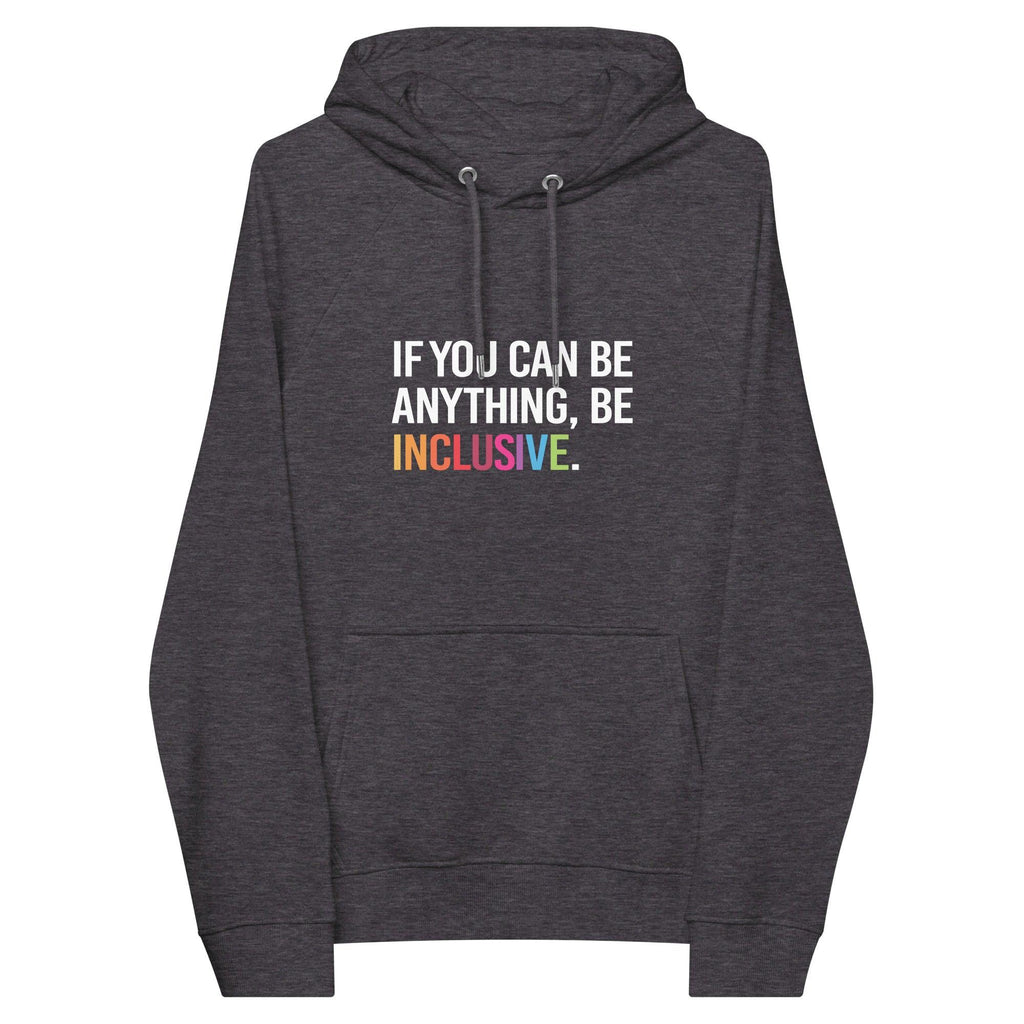Photo of a charcoal melange be inclusive eco-friendly hoodie. In the top one-third of the hoodies the phrase, 'If you can be anything, be inclusive,' is printed on it in white upper case letter. The word 'inclusive' is printed in rainbow-like colors. 