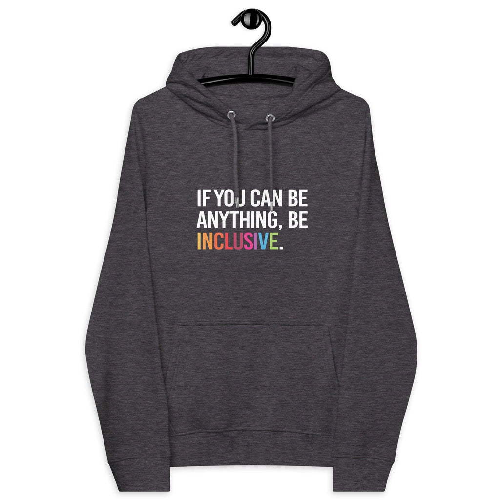 Photo of a charcoal melange be inclusive eco-friendly hoodie. In the top one-third of the hoodies the phrase, 'If you can be anything, be inclusive,' is printed on it in white upper case letter. The word 'inclusive' is printed in rainbow-like colors. 