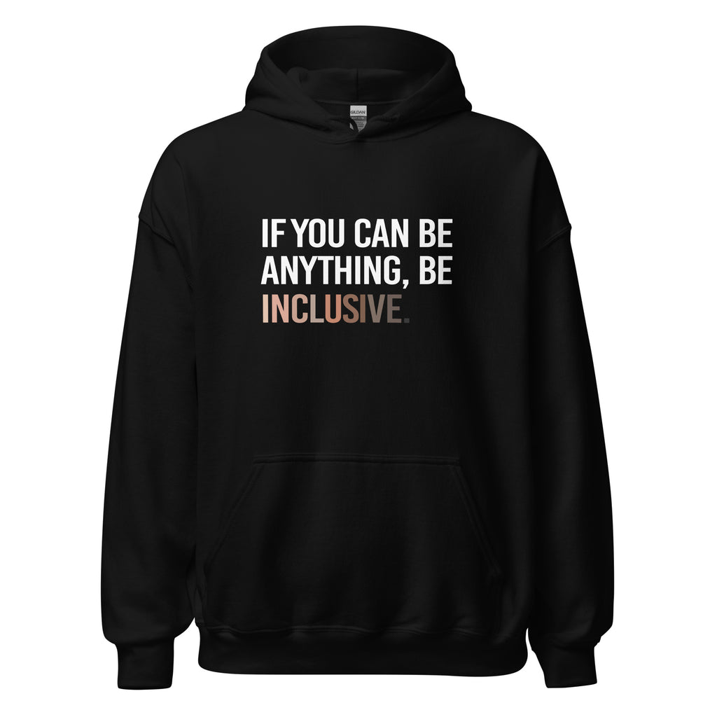 A photo of a black Be Inclusive Diversity Hoodie promoting racial diversity. On the front of the diversity hoodie is the phrase: "If you can be anything, be inclusive," in white upper case letters. The text is all black, except the word "Inclusive," which is in different skin colors, with the lightest color on the left and the darkest on the right.