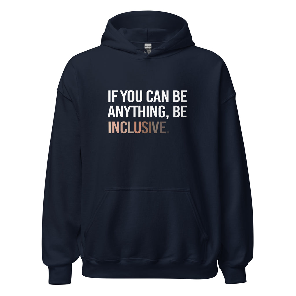 A photo of a navy Be Inclusive Diversity Hoodie promoting racial diversity. On the front of the diversity hoodie is the phrase: "If you can be anything, be inclusive," in white upper case letters. The text is all black, except the word "Inclusive," which is in different skin colors, with the lightest color on the left and the darkest on the right.