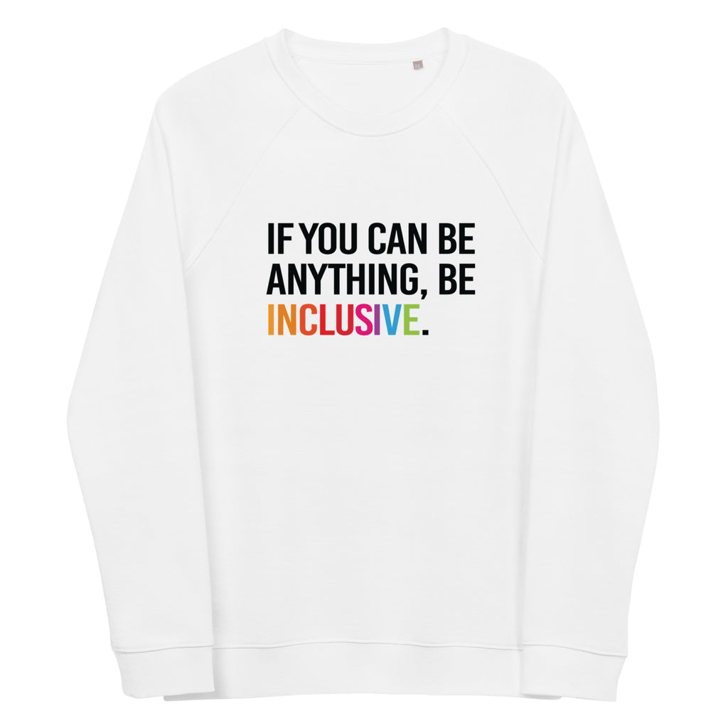 A white Be Inclusive organic sweatshirt. On the front of the organic sweatshirt is the phrase: "If you can be anything, be inclusive," in white upper case letters. All the text is in white, except "Inclusive," which is in rainbow colors.